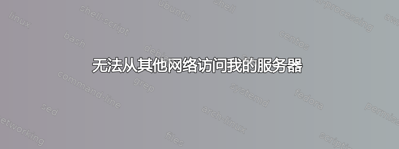 无法从其他网络访问我的服务器