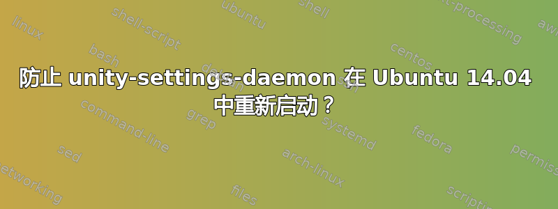 防止 unity-settings-daemon 在 Ubuntu 14.04 中重新启动？