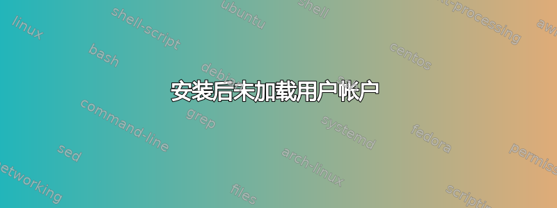 安装后未加载用户帐户