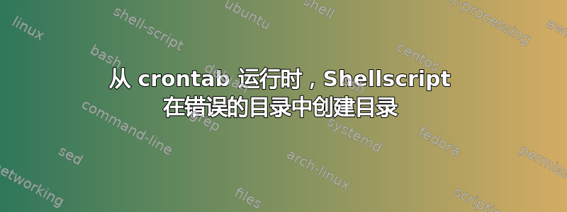 从 crontab 运行时，Shellscript 在错误的目录中创建目录