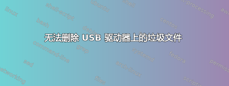 无法删除 USB 驱动器上的垃圾文件