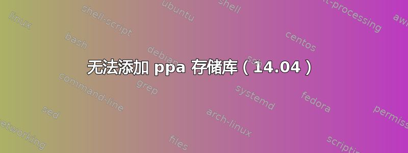 无法添加 ppa 存储库（14.04）