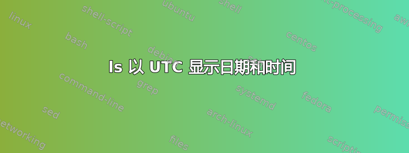 ls 以 UTC 显示日期和时间