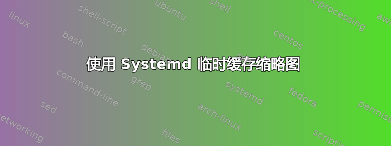 使用 Systemd 临时缓存缩略图