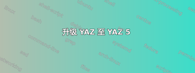 升级 YAZ 至 YAZ 5