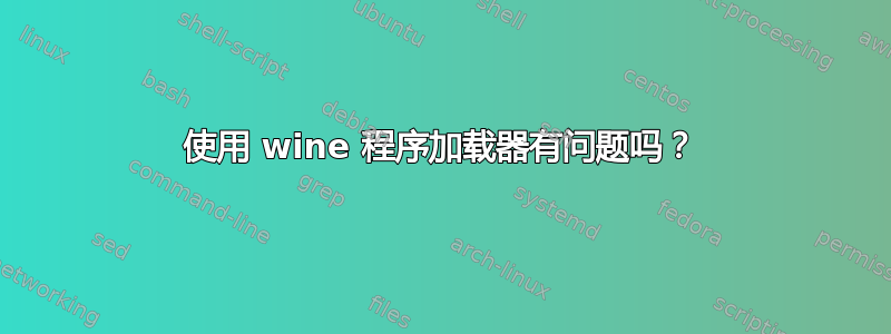 使用 wine 程序加载器有问题吗？