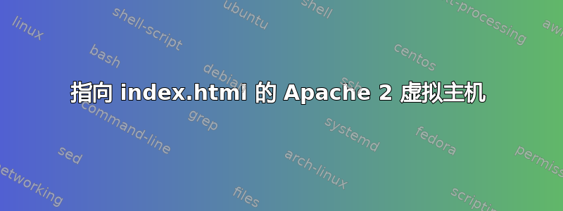 指向 index.html 的 Apache 2 虚拟主机