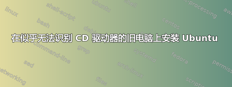 在似乎无法识别 CD 驱动器的旧电脑上安装 Ubuntu