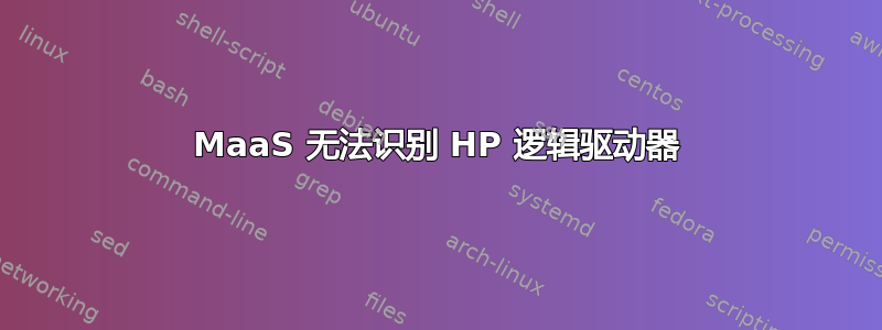 MaaS 无法识别 HP 逻辑驱动器