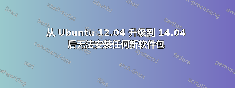 从 Ubuntu 12.04 升级到 14.04 后无法安装任何新软件包