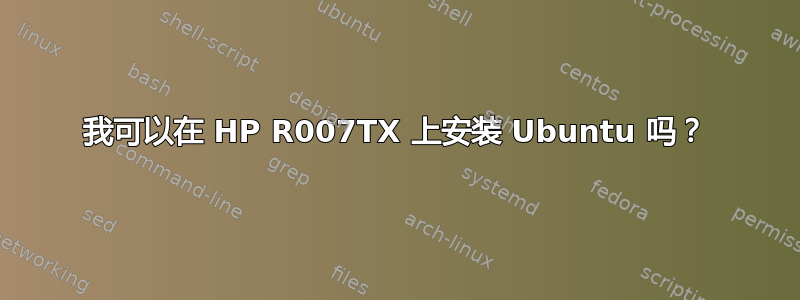 我可以在 HP R007TX 上安装 Ubuntu 吗？