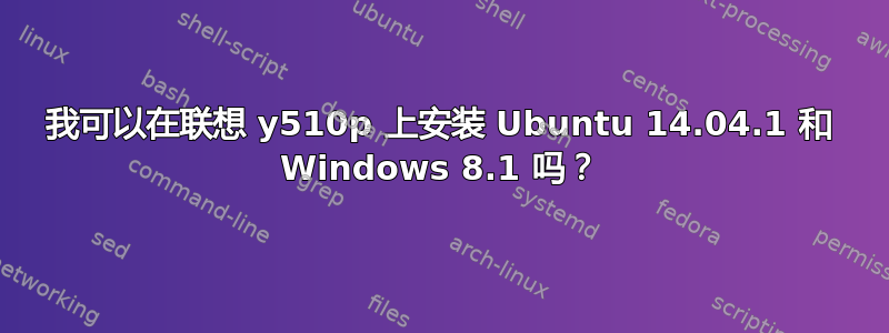 我可以在联想 y510p 上安装 Ubuntu 14.04.1 和 Windows 8.1 吗？