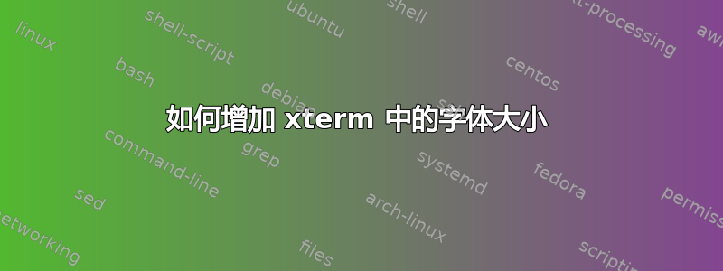 如何增加 xterm 中的字体大小