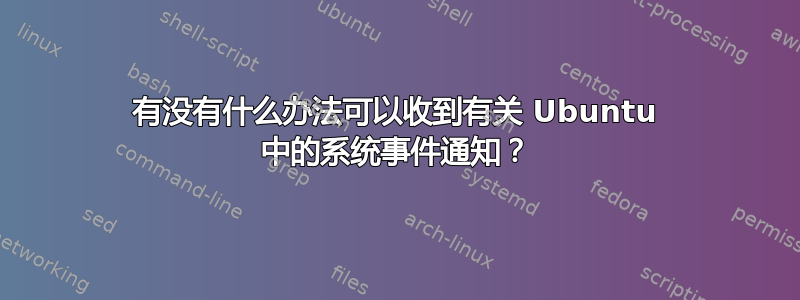 有没有什么办法可以收到有关 Ubuntu 中的系统事件通知？