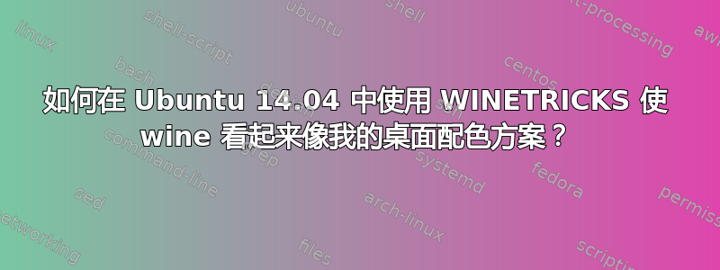 如何在 Ubuntu 14.04 中使用 WINETRICKS 使 wine 看起来像我的桌面配色方案？