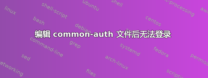 编辑 common-auth 文件后无法登录