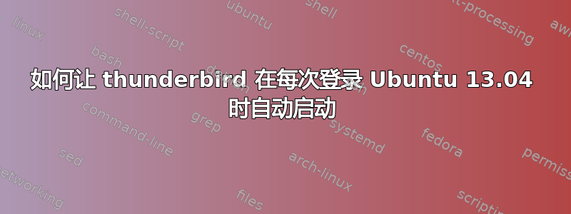 如何让 thunderbird 在每次登录 Ubuntu 13.04 时自动启动