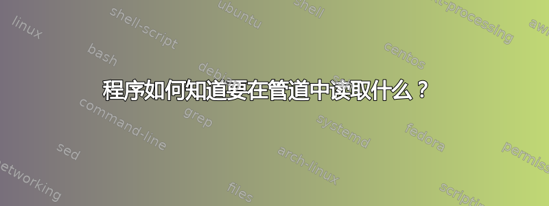 程序如何知道要在管道中读取什么？ 