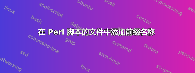 在 Perl 脚本的文件中添加前缀名称