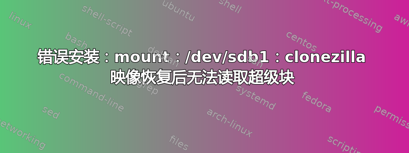 错误安装：mount：/dev/sdb1：clonezilla 映像恢复后无法读取超级块