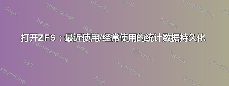 打开ZFS：最近使用/经常使用的统计数据持久化