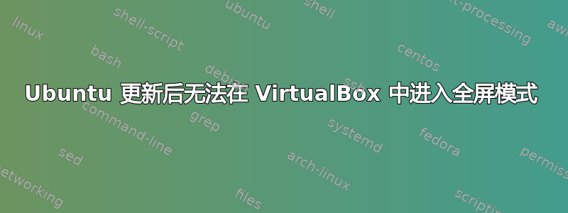 Ubuntu 更新后无法在 VirtualBox 中进入全屏模式