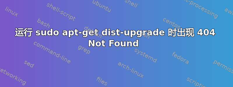 运行 sudo apt-get dist-upgrade 时出现 404 Not Found 