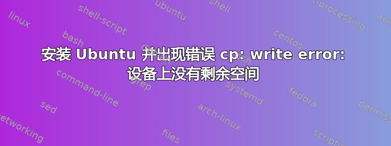 安装 Ubuntu 并出现错误 cp: write error: 设备上没有剩余空间