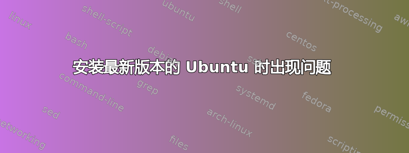 安装最新版本的 Ubuntu 时出现问题