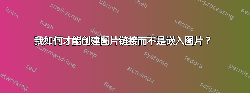 我如何才能创建图片链接而不是嵌入图片？