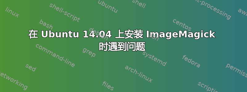 在 Ubuntu 14.04 上安装 ImageMagick 时遇到问题