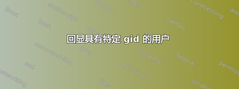 回显具有特定 gid 的用户