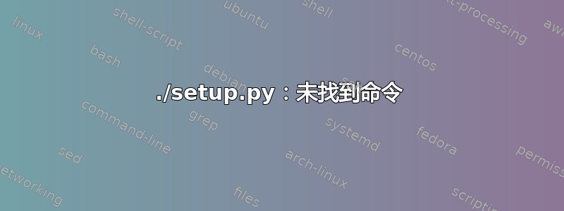 ./setup.py：未找到命令