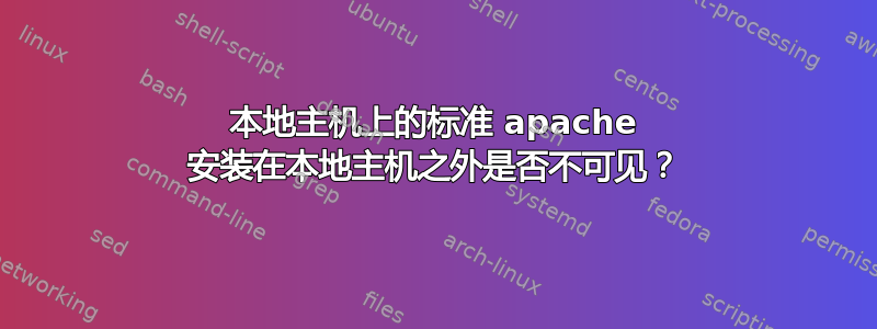 本地主机上的标准 apache 安装在本地主机之外是否不可见？