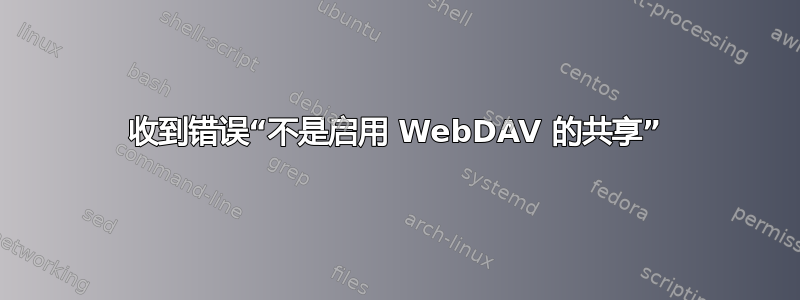 收到错误“不是启用 WebDAV 的共享”