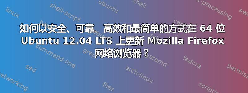 如何以安全、可靠、高效和最简单的方式在 64 位 Ubuntu 12.04 LTS 上更新 Mozilla Firefox 网络浏览器？