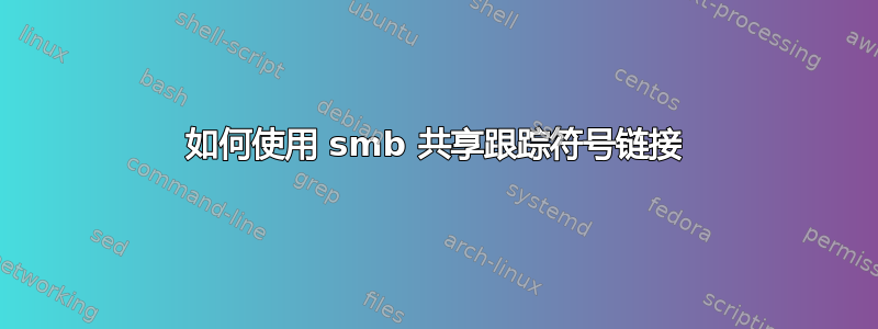 如何使用 smb 共享跟踪符号链接