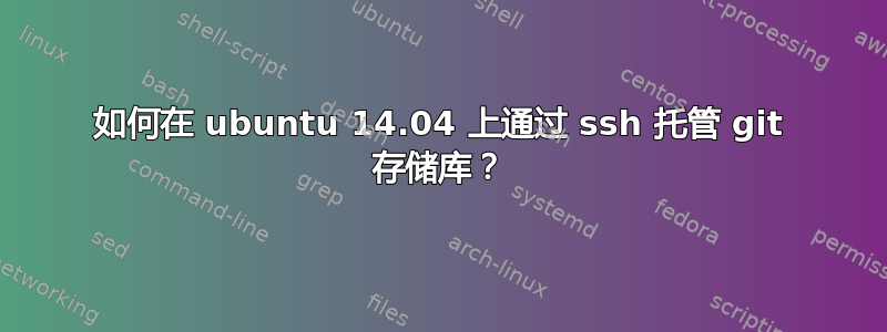 如何在 ubuntu 14.04 上通过 ssh 托管 git 存储库？