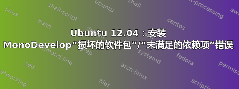 Ubuntu 12.04：安装 MonoDevelop“损坏的软件包”/“未满足的依赖项”错误