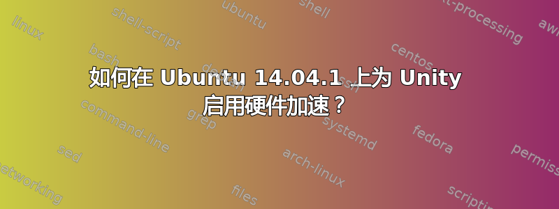 如何在 Ubuntu 14.04.1 上为 Unity 启用硬件加速？