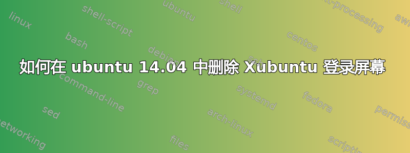 如何在 ubuntu 14.04 中删除 Xubuntu 登录屏幕