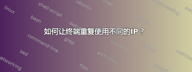 如何让终端重复使用不同的IP？