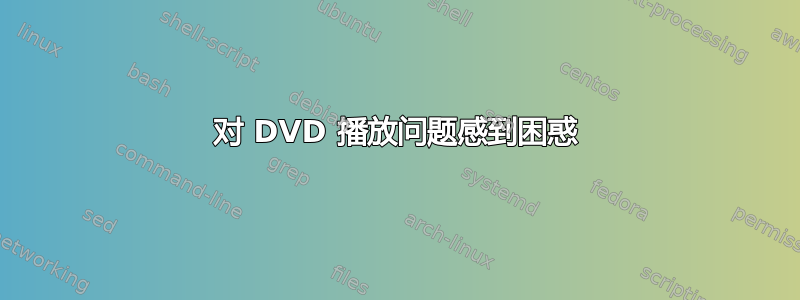 对 DVD 播放问题感到困惑