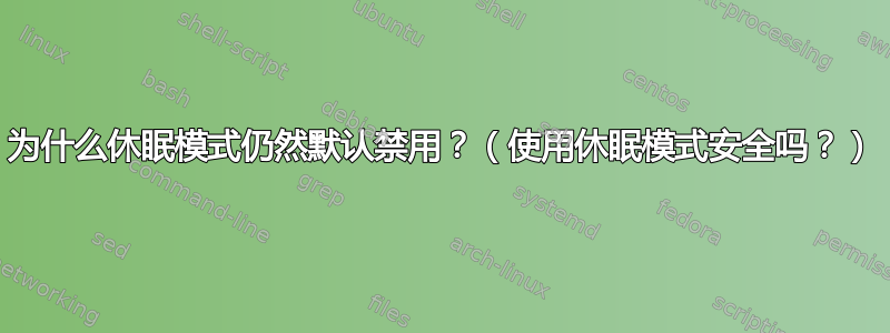 为什么休眠模式仍然默认禁用？（使用休眠模式安全吗？）