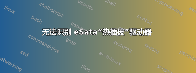 无法识别 eSata“热插拔”驱动器