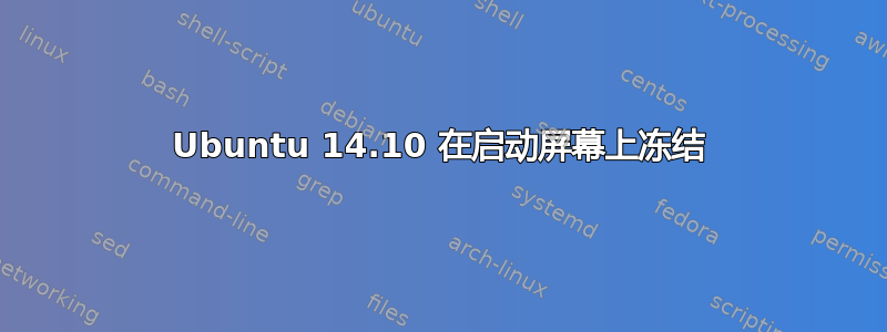 Ubuntu 14.10 在启动屏幕上冻结