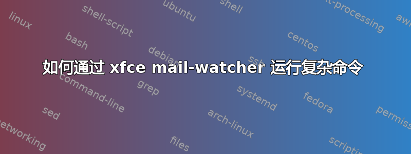 如何通过 xfce mail-watcher 运行复杂命令