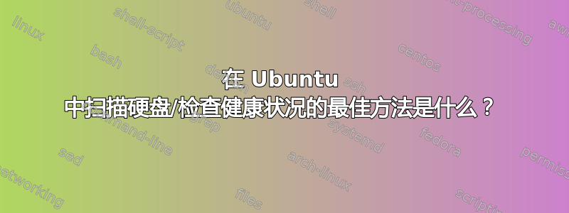 在 Ubuntu 中扫描硬盘/检查健康状况的最佳方法是什么？