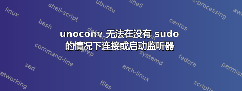 unoconv 无法在没有 sudo 的情况下连接或启动监听器