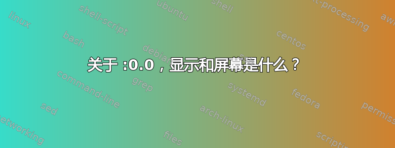 关于 :0.0，显示和屏幕是什么？